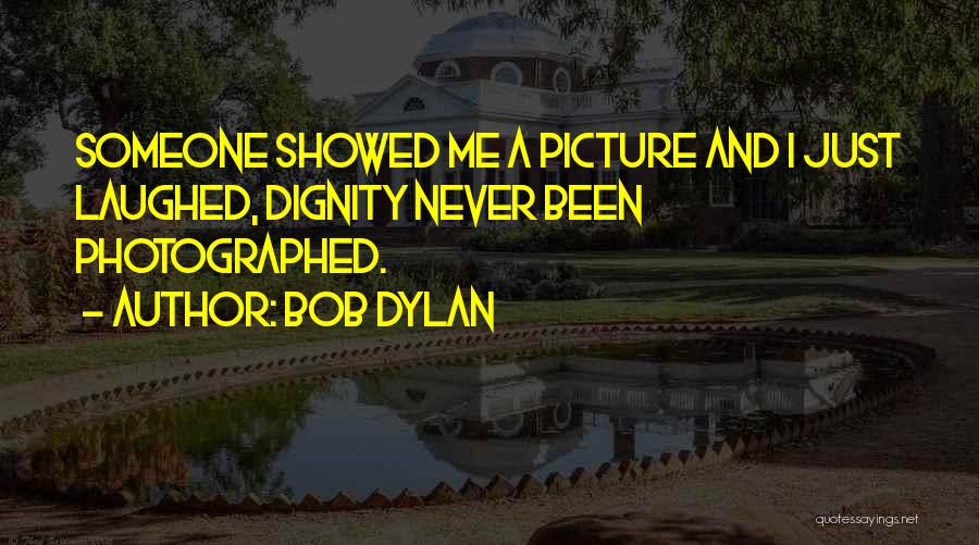 Bob Dylan Quotes: Someone Showed Me A Picture And I Just Laughed, Dignity Never Been Photographed.
