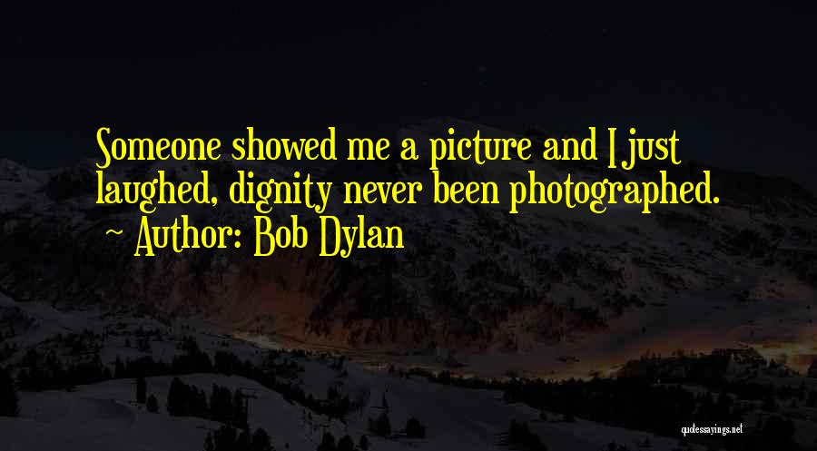 Bob Dylan Quotes: Someone Showed Me A Picture And I Just Laughed, Dignity Never Been Photographed.