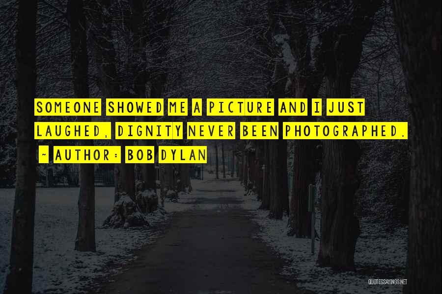 Bob Dylan Quotes: Someone Showed Me A Picture And I Just Laughed, Dignity Never Been Photographed.
