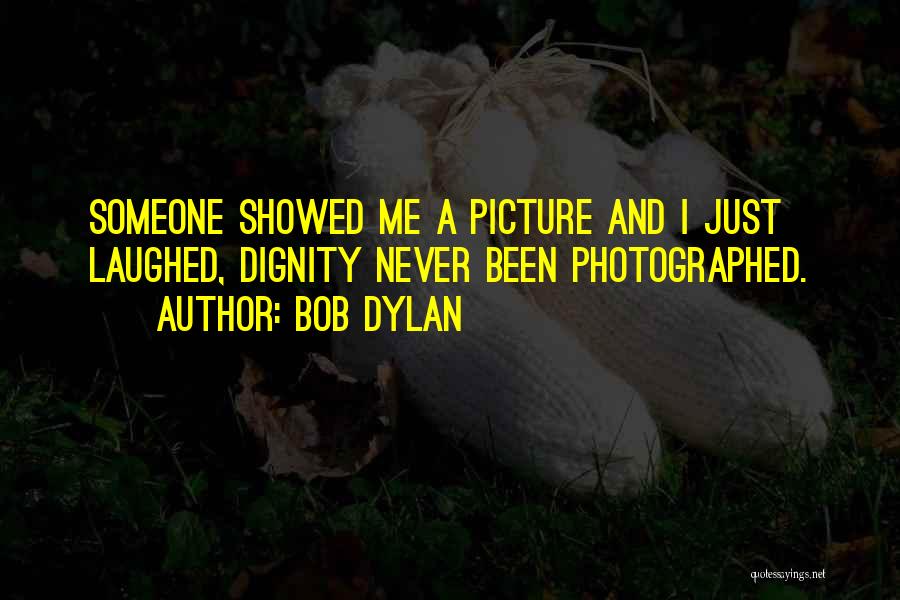 Bob Dylan Quotes: Someone Showed Me A Picture And I Just Laughed, Dignity Never Been Photographed.
