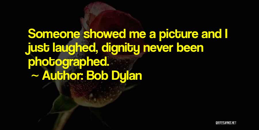 Bob Dylan Quotes: Someone Showed Me A Picture And I Just Laughed, Dignity Never Been Photographed.