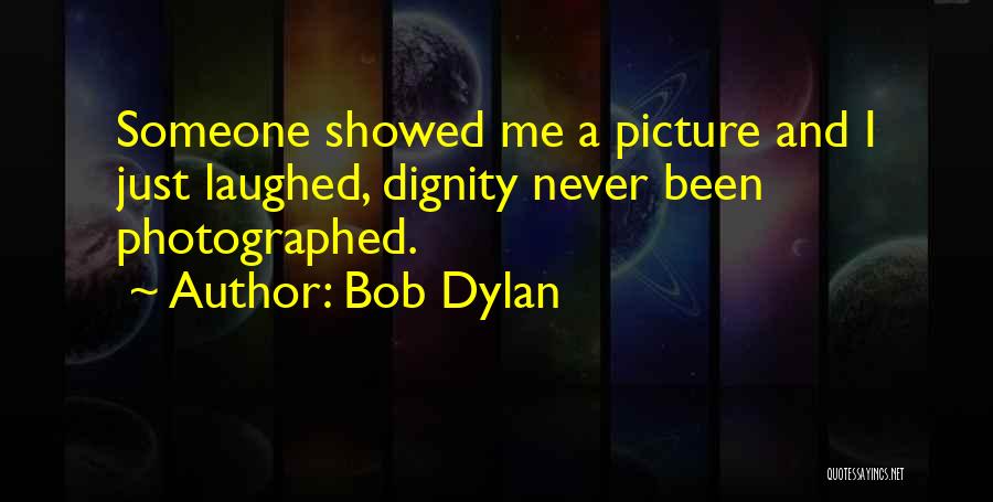 Bob Dylan Quotes: Someone Showed Me A Picture And I Just Laughed, Dignity Never Been Photographed.