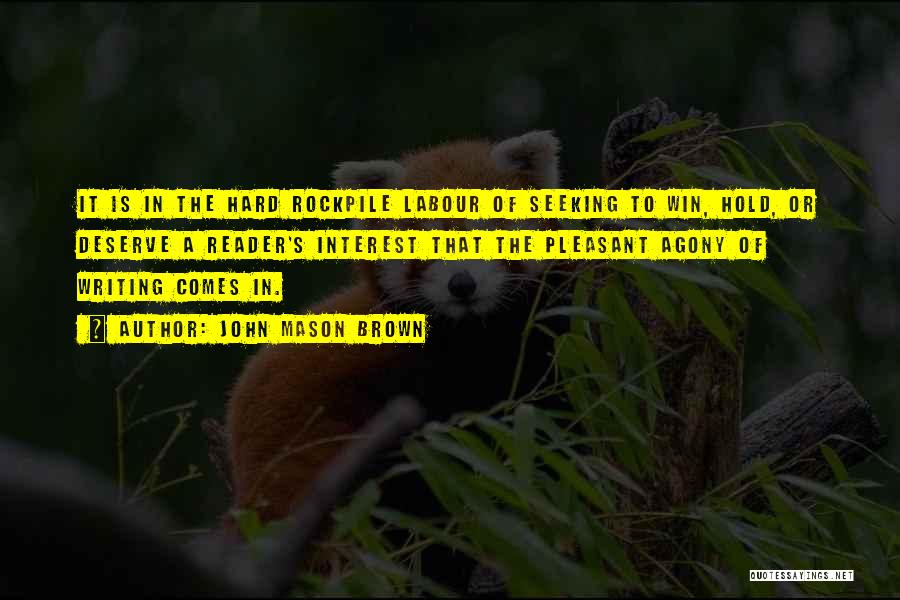 John Mason Brown Quotes: It Is In The Hard Rockpile Labour Of Seeking To Win, Hold, Or Deserve A Reader's Interest That The Pleasant