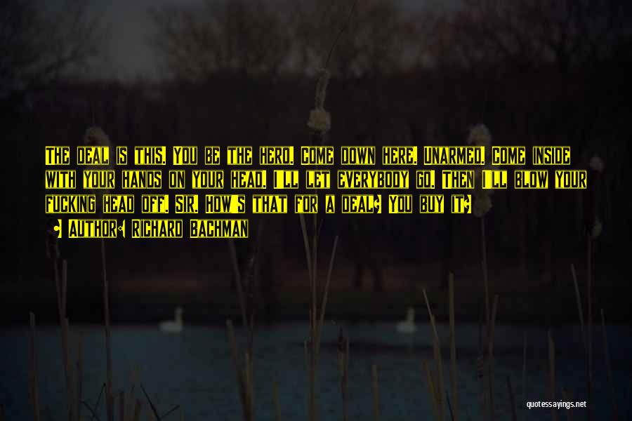 Richard Bachman Quotes: The Deal Is This. You Be The Hero. Come Down Here. Unarmed. Come Inside With Your Hands On Your Head.