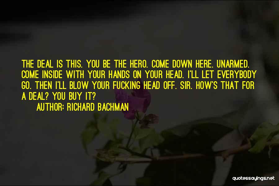 Richard Bachman Quotes: The Deal Is This. You Be The Hero. Come Down Here. Unarmed. Come Inside With Your Hands On Your Head.