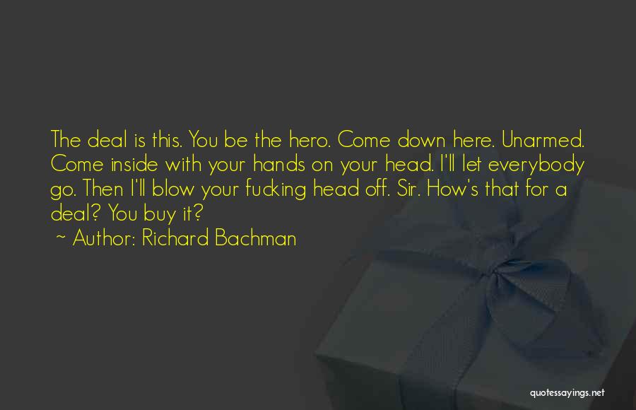 Richard Bachman Quotes: The Deal Is This. You Be The Hero. Come Down Here. Unarmed. Come Inside With Your Hands On Your Head.