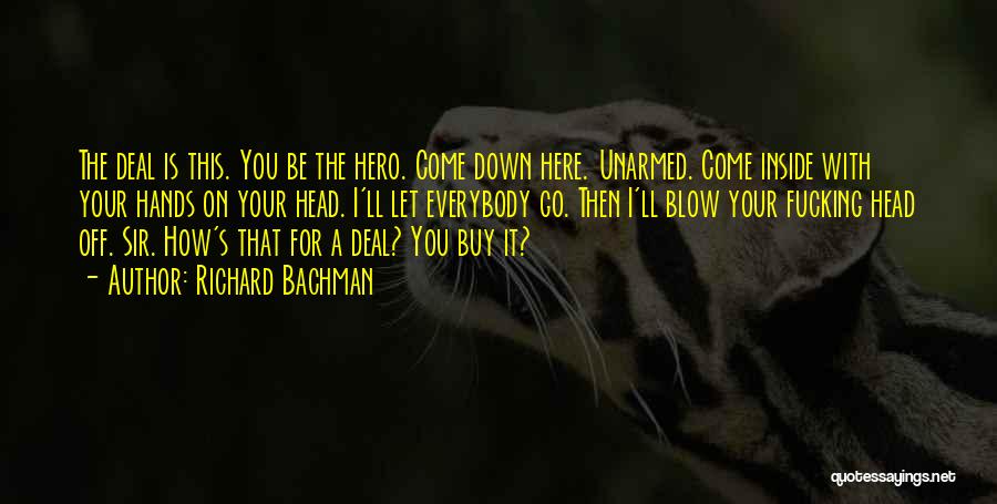Richard Bachman Quotes: The Deal Is This. You Be The Hero. Come Down Here. Unarmed. Come Inside With Your Hands On Your Head.