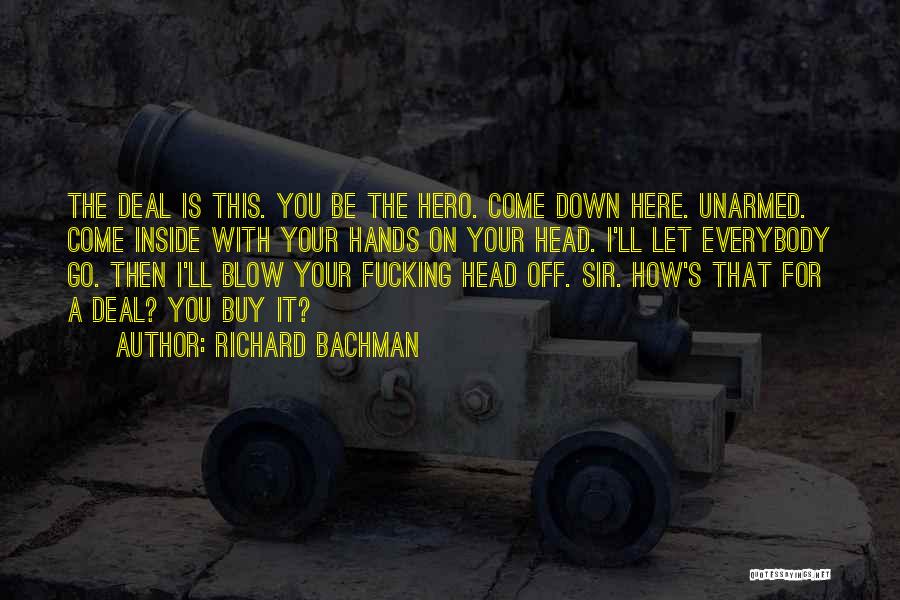 Richard Bachman Quotes: The Deal Is This. You Be The Hero. Come Down Here. Unarmed. Come Inside With Your Hands On Your Head.