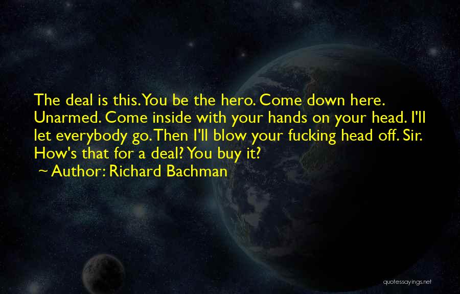Richard Bachman Quotes: The Deal Is This. You Be The Hero. Come Down Here. Unarmed. Come Inside With Your Hands On Your Head.
