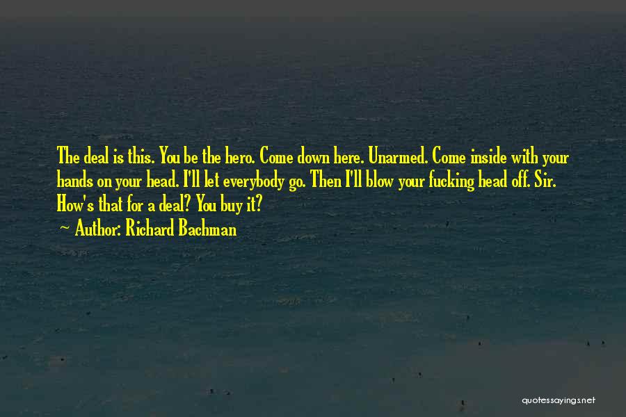 Richard Bachman Quotes: The Deal Is This. You Be The Hero. Come Down Here. Unarmed. Come Inside With Your Hands On Your Head.