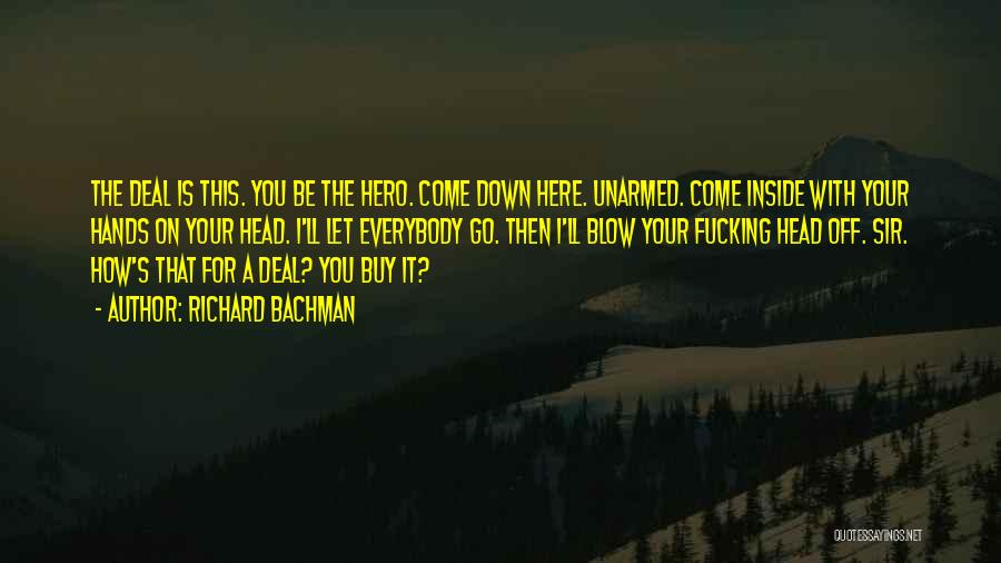 Richard Bachman Quotes: The Deal Is This. You Be The Hero. Come Down Here. Unarmed. Come Inside With Your Hands On Your Head.