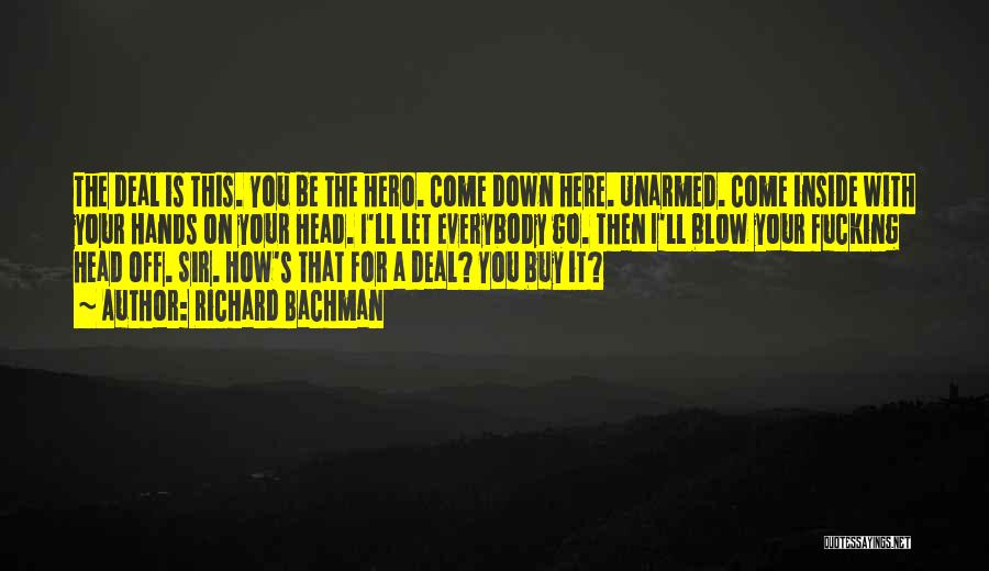 Richard Bachman Quotes: The Deal Is This. You Be The Hero. Come Down Here. Unarmed. Come Inside With Your Hands On Your Head.