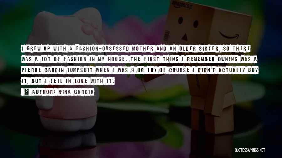 Nina Garcia Quotes: I Grew Up With A Fashion-obsessed Mother And An Older Sister, So There Was A Lot Of Fashion In My