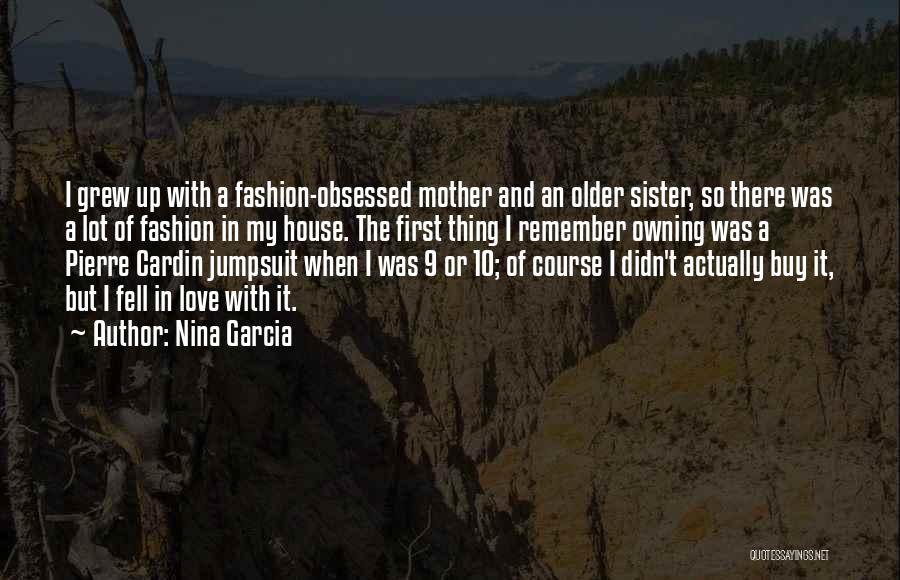 Nina Garcia Quotes: I Grew Up With A Fashion-obsessed Mother And An Older Sister, So There Was A Lot Of Fashion In My