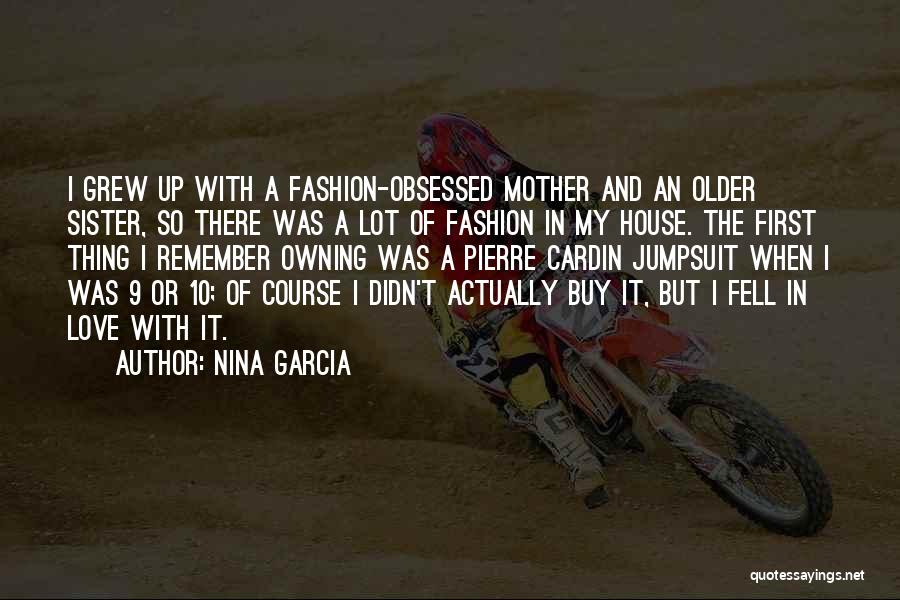 Nina Garcia Quotes: I Grew Up With A Fashion-obsessed Mother And An Older Sister, So There Was A Lot Of Fashion In My