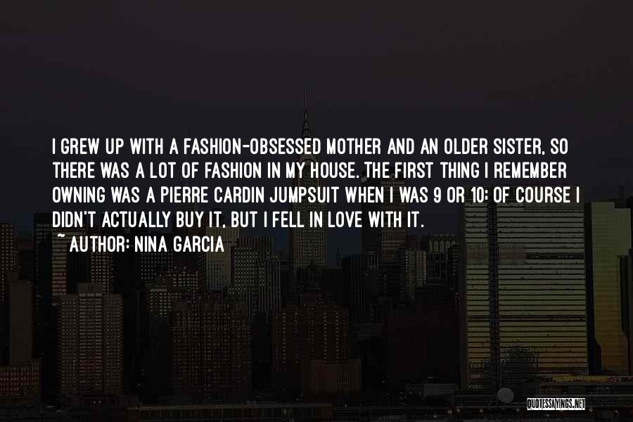 Nina Garcia Quotes: I Grew Up With A Fashion-obsessed Mother And An Older Sister, So There Was A Lot Of Fashion In My