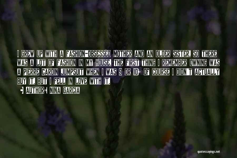 Nina Garcia Quotes: I Grew Up With A Fashion-obsessed Mother And An Older Sister, So There Was A Lot Of Fashion In My