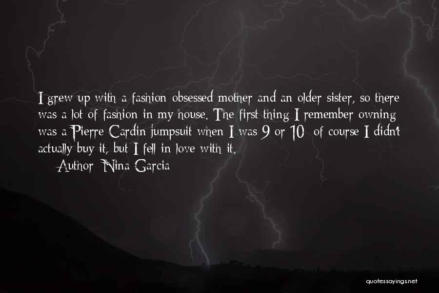 Nina Garcia Quotes: I Grew Up With A Fashion-obsessed Mother And An Older Sister, So There Was A Lot Of Fashion In My