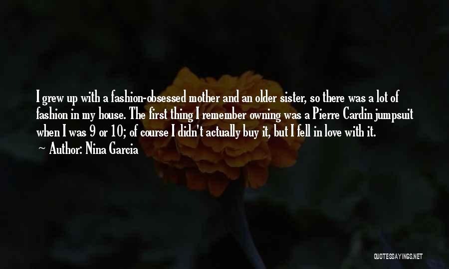 Nina Garcia Quotes: I Grew Up With A Fashion-obsessed Mother And An Older Sister, So There Was A Lot Of Fashion In My