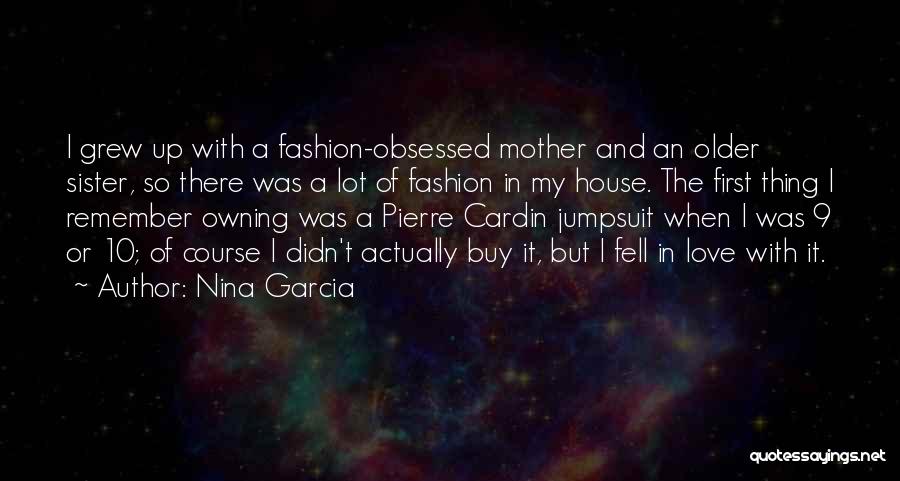 Nina Garcia Quotes: I Grew Up With A Fashion-obsessed Mother And An Older Sister, So There Was A Lot Of Fashion In My