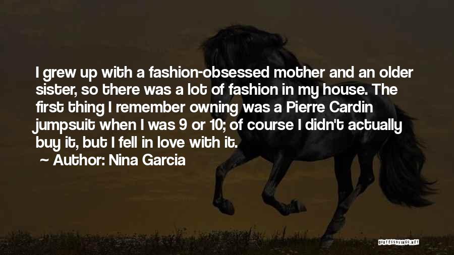 Nina Garcia Quotes: I Grew Up With A Fashion-obsessed Mother And An Older Sister, So There Was A Lot Of Fashion In My