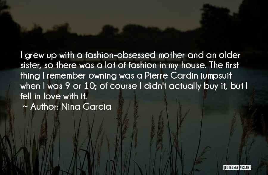 Nina Garcia Quotes: I Grew Up With A Fashion-obsessed Mother And An Older Sister, So There Was A Lot Of Fashion In My