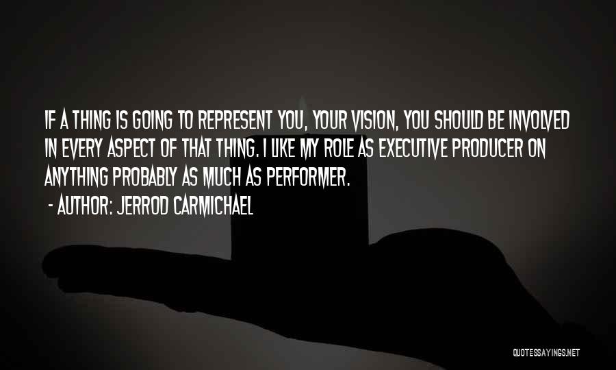 Jerrod Carmichael Quotes: If A Thing Is Going To Represent You, Your Vision, You Should Be Involved In Every Aspect Of That Thing.