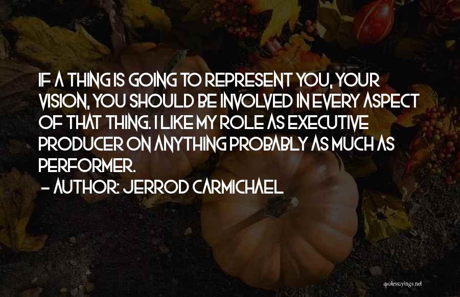 Jerrod Carmichael Quotes: If A Thing Is Going To Represent You, Your Vision, You Should Be Involved In Every Aspect Of That Thing.