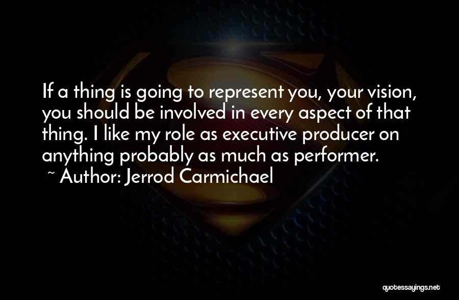 Jerrod Carmichael Quotes: If A Thing Is Going To Represent You, Your Vision, You Should Be Involved In Every Aspect Of That Thing.