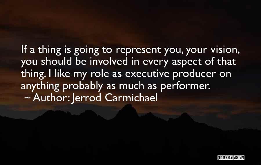 Jerrod Carmichael Quotes: If A Thing Is Going To Represent You, Your Vision, You Should Be Involved In Every Aspect Of That Thing.
