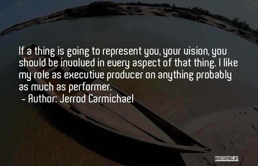 Jerrod Carmichael Quotes: If A Thing Is Going To Represent You, Your Vision, You Should Be Involved In Every Aspect Of That Thing.