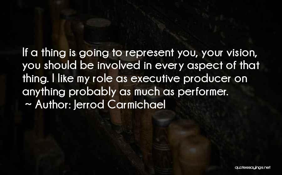 Jerrod Carmichael Quotes: If A Thing Is Going To Represent You, Your Vision, You Should Be Involved In Every Aspect Of That Thing.