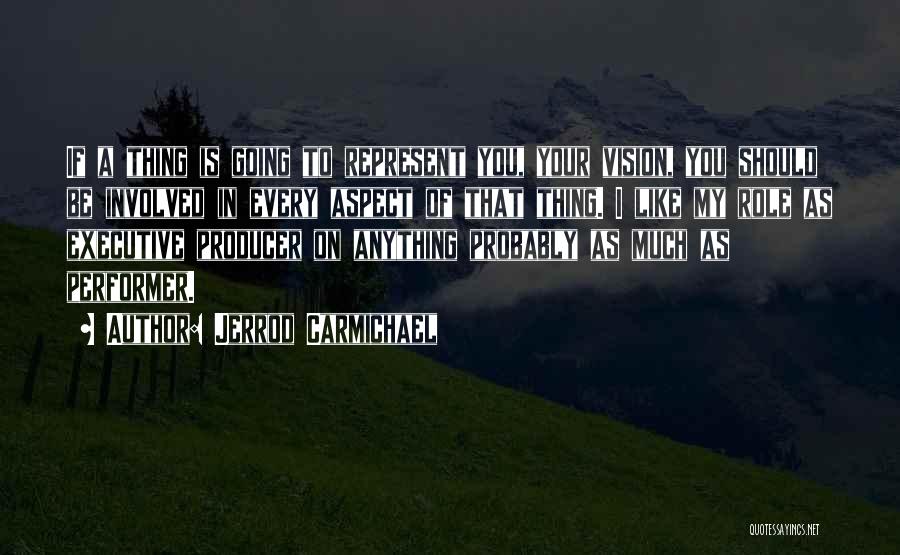 Jerrod Carmichael Quotes: If A Thing Is Going To Represent You, Your Vision, You Should Be Involved In Every Aspect Of That Thing.