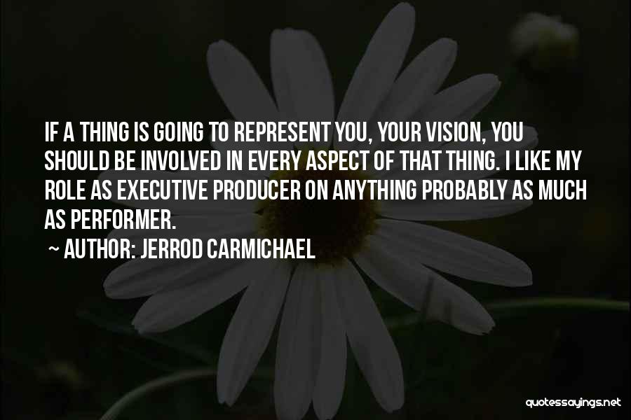 Jerrod Carmichael Quotes: If A Thing Is Going To Represent You, Your Vision, You Should Be Involved In Every Aspect Of That Thing.