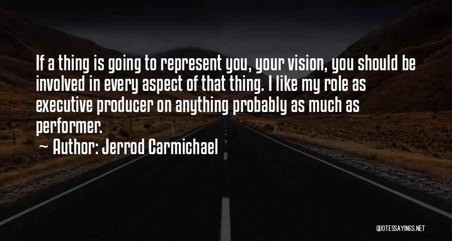 Jerrod Carmichael Quotes: If A Thing Is Going To Represent You, Your Vision, You Should Be Involved In Every Aspect Of That Thing.