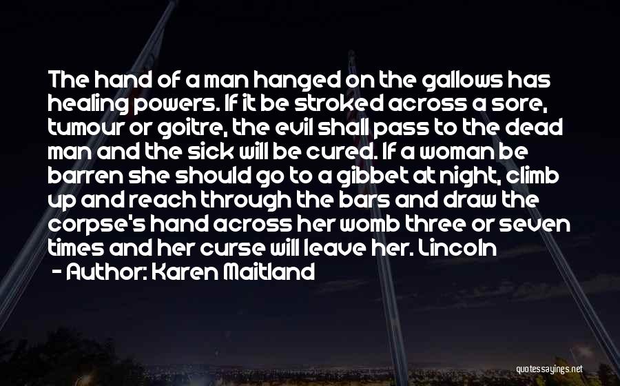 Karen Maitland Quotes: The Hand Of A Man Hanged On The Gallows Has Healing Powers. If It Be Stroked Across A Sore, Tumour