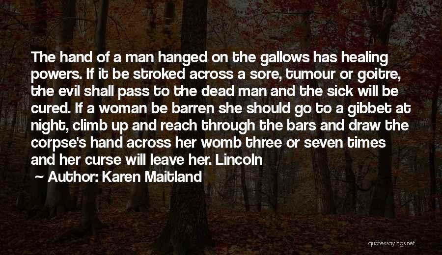 Karen Maitland Quotes: The Hand Of A Man Hanged On The Gallows Has Healing Powers. If It Be Stroked Across A Sore, Tumour