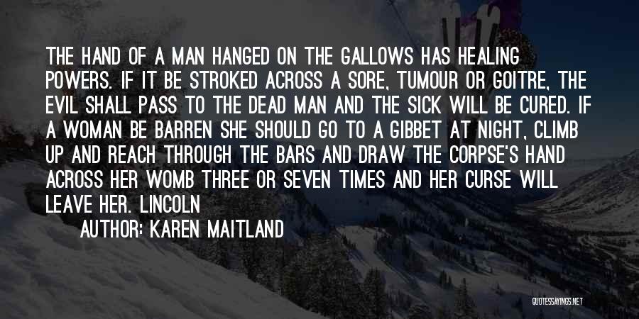 Karen Maitland Quotes: The Hand Of A Man Hanged On The Gallows Has Healing Powers. If It Be Stroked Across A Sore, Tumour