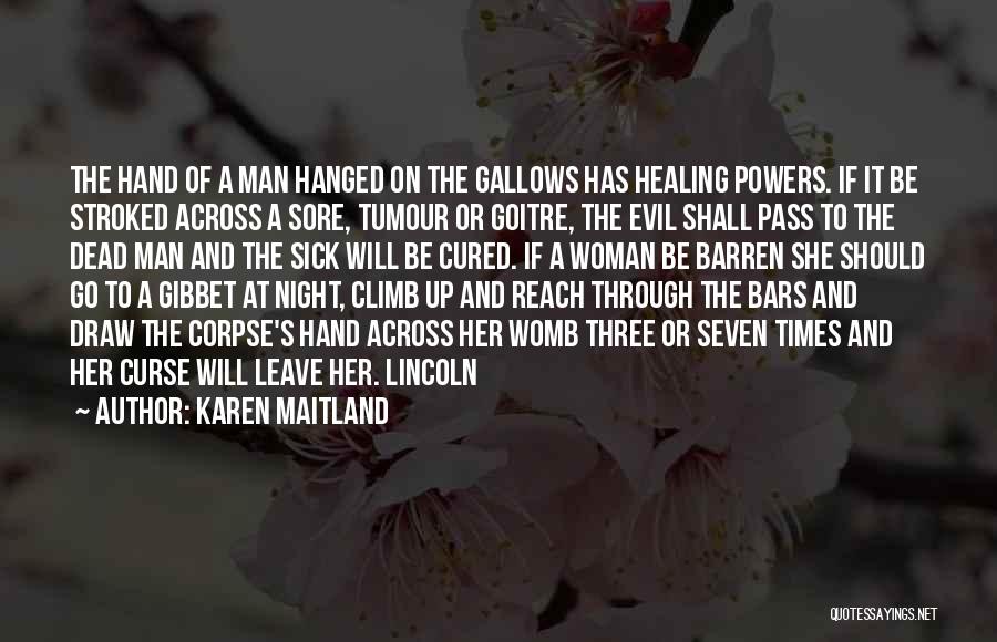 Karen Maitland Quotes: The Hand Of A Man Hanged On The Gallows Has Healing Powers. If It Be Stroked Across A Sore, Tumour
