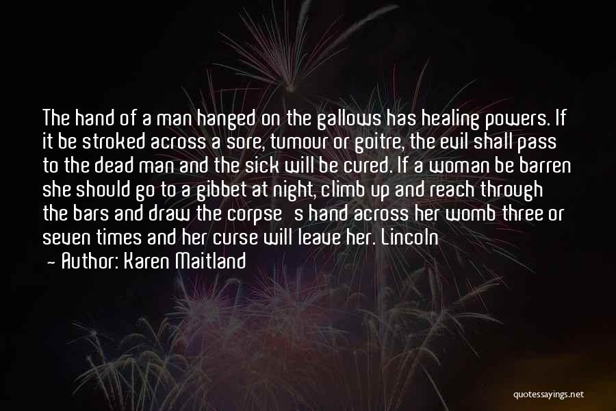 Karen Maitland Quotes: The Hand Of A Man Hanged On The Gallows Has Healing Powers. If It Be Stroked Across A Sore, Tumour