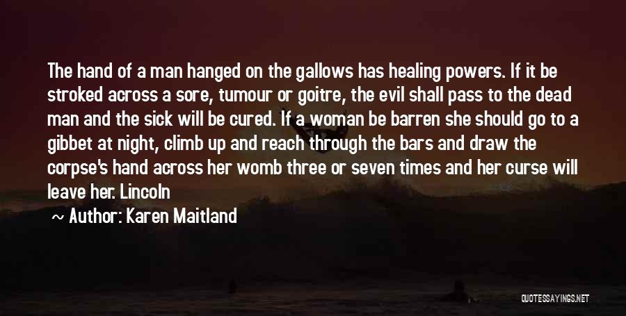 Karen Maitland Quotes: The Hand Of A Man Hanged On The Gallows Has Healing Powers. If It Be Stroked Across A Sore, Tumour