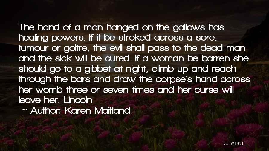 Karen Maitland Quotes: The Hand Of A Man Hanged On The Gallows Has Healing Powers. If It Be Stroked Across A Sore, Tumour