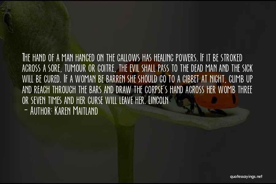 Karen Maitland Quotes: The Hand Of A Man Hanged On The Gallows Has Healing Powers. If It Be Stroked Across A Sore, Tumour