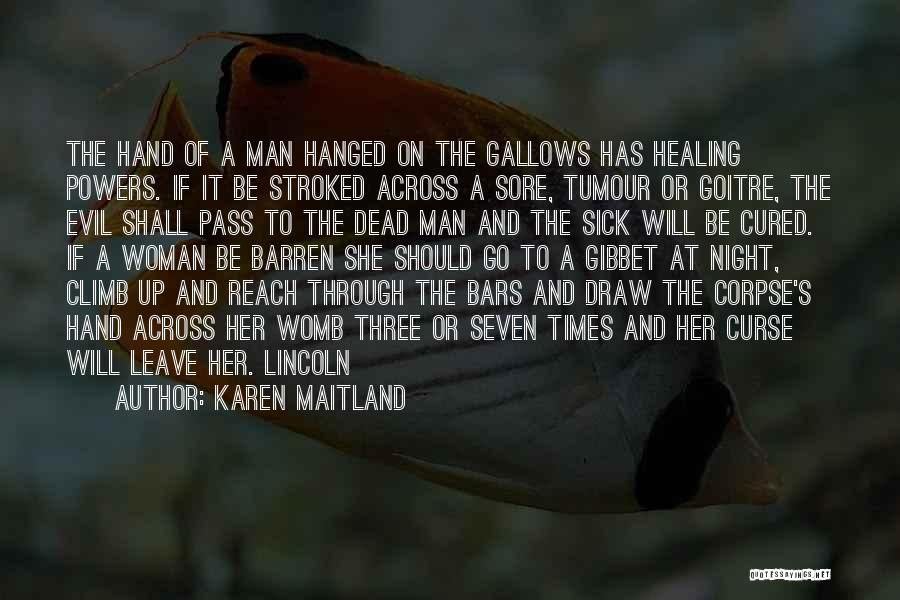 Karen Maitland Quotes: The Hand Of A Man Hanged On The Gallows Has Healing Powers. If It Be Stroked Across A Sore, Tumour