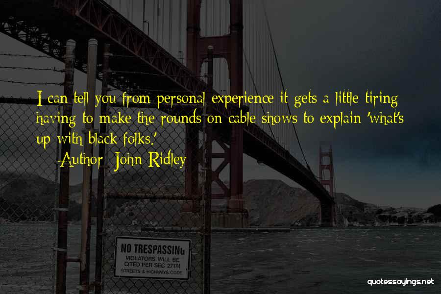 John Ridley Quotes: I Can Tell You From Personal Experience It Gets A Little Tiring Having To Make The Rounds On Cable Shows