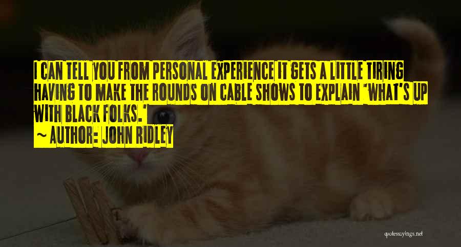 John Ridley Quotes: I Can Tell You From Personal Experience It Gets A Little Tiring Having To Make The Rounds On Cable Shows