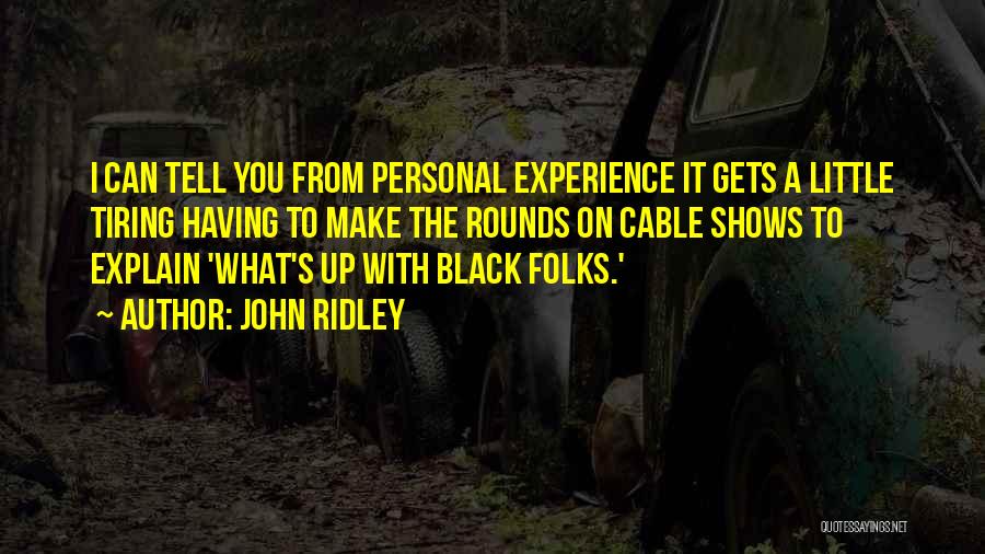 John Ridley Quotes: I Can Tell You From Personal Experience It Gets A Little Tiring Having To Make The Rounds On Cable Shows