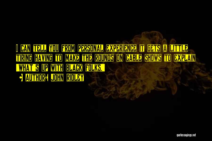 John Ridley Quotes: I Can Tell You From Personal Experience It Gets A Little Tiring Having To Make The Rounds On Cable Shows