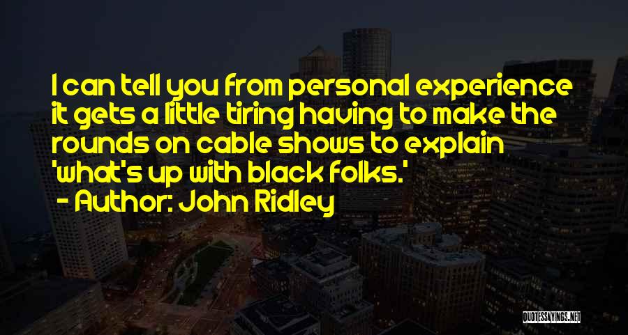 John Ridley Quotes: I Can Tell You From Personal Experience It Gets A Little Tiring Having To Make The Rounds On Cable Shows