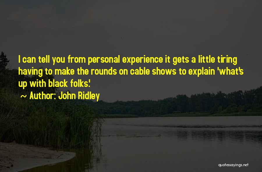 John Ridley Quotes: I Can Tell You From Personal Experience It Gets A Little Tiring Having To Make The Rounds On Cable Shows